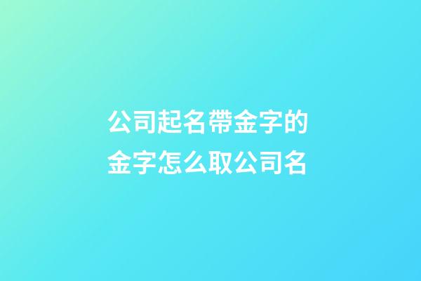 公司起名帶金字的 金字怎么取公司名-第1張-公司起名-玄機(jī)派